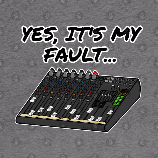 Yes, It's My Fault Sound Engineer Mixer Funny by doodlerob
